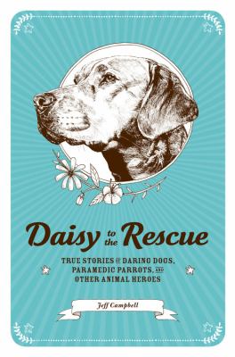 Daisy to the rescue : true stories of daring dogs, paramedic parrots, and other animal heroes /