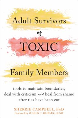 Adult survivors of toxic family members : tools to maintain boundaries, deal with criticism, and heal from shame after ties have been cut /