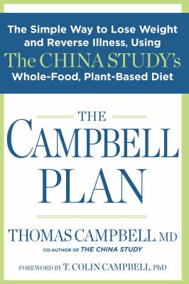 The Campbell plan : the simple way to lose weight and reverse illness, using the China Study's whole-food, plant-based diet /