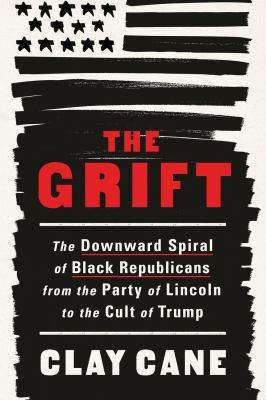 The grift : the downward spiral of Black Republicans from the party of Lincoln to the cult of Trump /