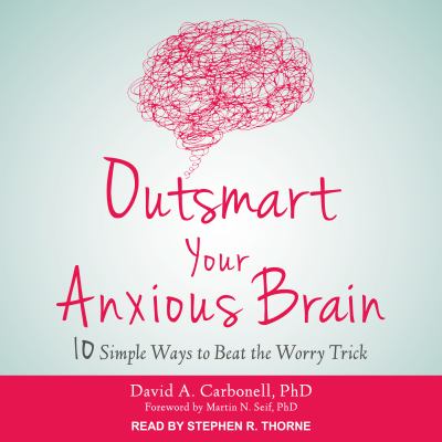 Outsmart your anxious brain [eaudiobook] : Ten simple ways to beat the worry trick.