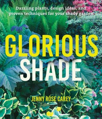 Glorious shade : dazzling plants, design ideas, and proven techniques for your shady garden /