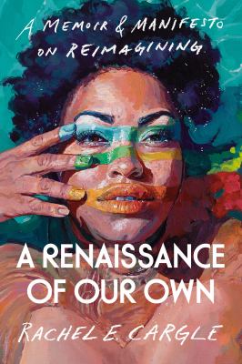 A renaissance of our own : a memoir & manifesto on reimagining /