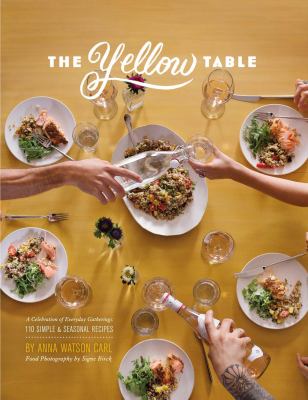 The yellow table : a celebration of everyday gatherings : 110 simple & seasonal recipes /