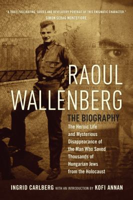 Raoul Wallenberg : the heroic life and mysterious disappearance of the man who saved thousands of Hungarian Jews from the Holocuast /