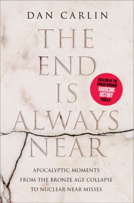 The end is always near : apocalyptic moments, from the Bronze Age collapse to nuclear near misses /