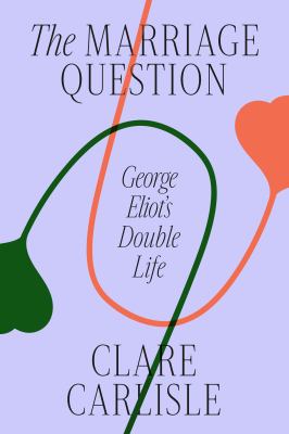 The marriage question : George Eliot's double life /
