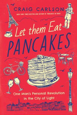 Let them eat pancakes : one man's personal revolution in the City of Light /