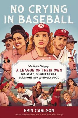 No crying in baseball : the inside story of A League of Their Own: big stars, dugout drama, and a home run for Hollywood / Erin Carlson.