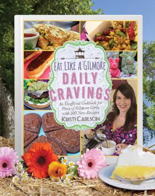 Eat like a Gilmore : daily cravings : an unofficial cookbook for fans of Gilmore girls, with 100 new recipes /