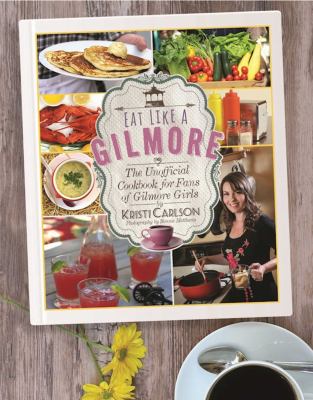 Eat like a Gilmore : the unofficial cookbook for fans of Gilmore girls /