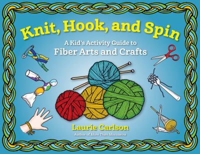 Knit, hook, and spin : a kid's activity guide to fiber arts and crafts /