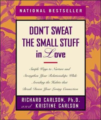 Don't sweat the small stuff in love : simple ways to nurture and strengthen your relationships while avoiding the habits that break down your loving connection /