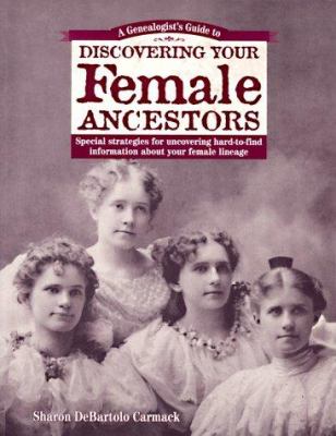 A genealogist's guide to discovering your female ancestors : special strategies for uncovering hard-to-find information about your female lineage /