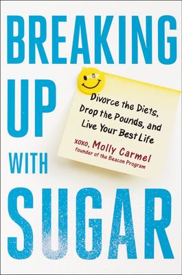 Breaking up with sugar : a plan to divorce the diets, drop the pounds, and live your best life /