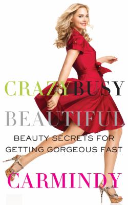 Crazy busy beautiful : beauty secrets for getting gorgeous fast /