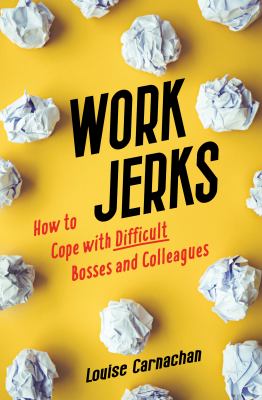 Work jerks : how to cope with difficult bosses and colleagues /