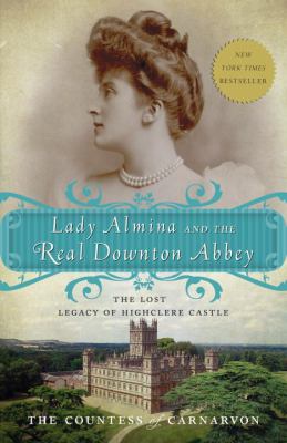 Lady Almina and the real Downton Abbey : the lost legacy of Highclere Castle /