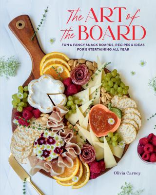 The art of the board : fun & fancy snack boards, recipes & ideas for entertaining all year /