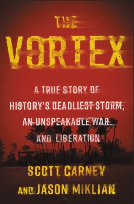 The vortex : a true story of history's deadliest storm, an unspeakable war, and liberation /