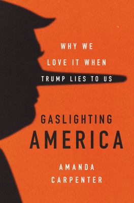 Gaslighting America : why we love it when Trump lies to us /