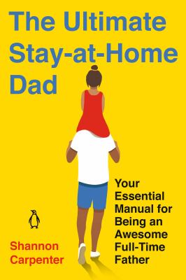 The ultimate stay-at-home dad : your essential manual for being an awesome full-time father /