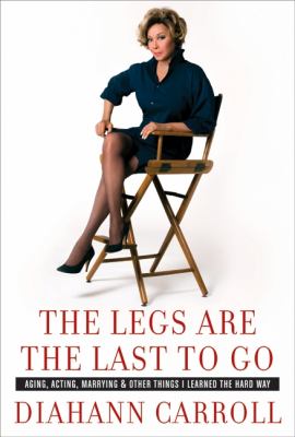 The legs are the last to go : aging, acting, marrying, and other things I learned the hard way /