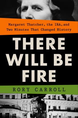 There will be fire : Margaret Thatcher, the IRA, and two minutes that changed history /