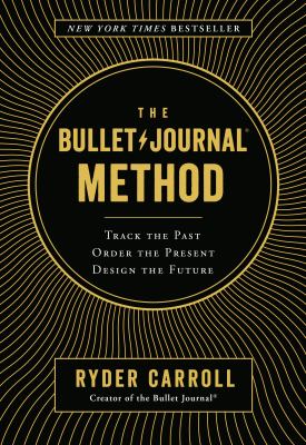The Bullet Journal method : track the past, order the present, design the future /
