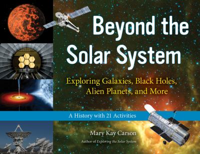 Beyond the solar system : exploring galaxies, black holes, alien planets, and more : a history with 21 activities /