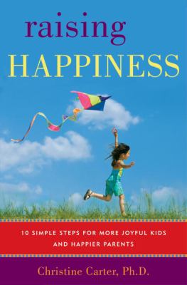 Raising happiness : 10 simple steps for more joyful kids and happier parents /