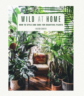 Wild at home : how to style and care for beautiful plants /