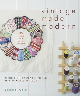 Vintage made modern : transforming timeworn textiles into treasured heirlooms /