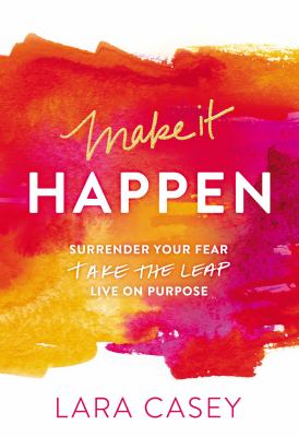 Make it happen : surrender your fear, take the leap, live on purpose /