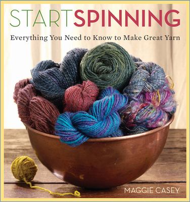 Start spinning : everything you need to know to make great yarn /