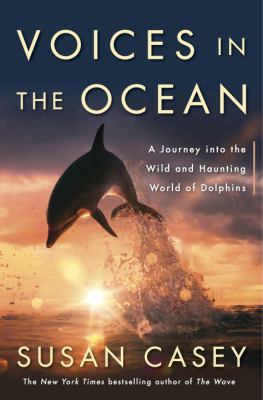 Voices in the ocean : a journey into the wild and haunting world of dolphins /