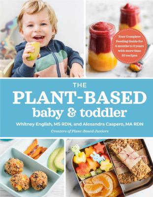 The plant-based baby and toddler : your complete feeding guide for 6 months-3 years with more than 50 recipes /
