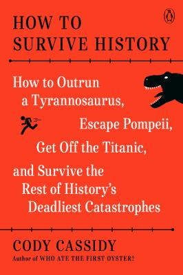 How to survive history : how to outrun a Tyrannosaurus, escape Pompeii, get off the Titanic, and survive the rest of history's deadliest catastrophes /