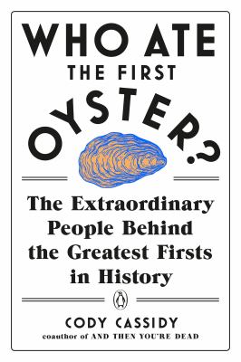 Who ate the first oyster? : the extraordinary people behind the greatest firsts in history /