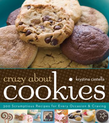 Crazy about cookies : 300 scrumptious recipes for every occasion & craving /