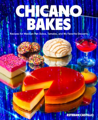 Chicano bakes : recipes for Mexican pan dulce, tamales, and my favorite desserts /