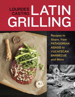 Latin grilling : recipes to share, from Argentine asado to Yucatecan barbecue and more /