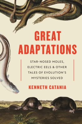 Great adaptations : star-nosed moles, electric eels, and other tales of evolution's mysteries solved /