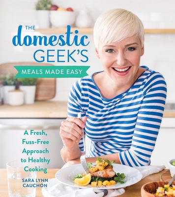The Domestic Geek's meals made easy : a fresh, fuss-free approach to healthy cooking /