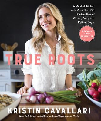 True roots : a mindful kitchen with more than 100 recipes free of gluten, dairy, and refined sugar /