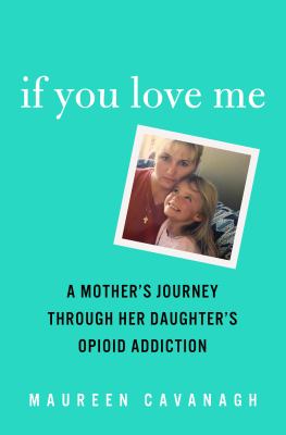 If you love me : a mother's memoir of a daughter's opioid addiction /
