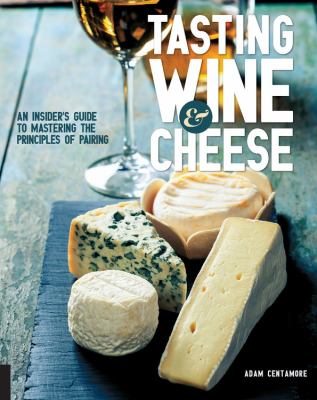 Tasting wine & cheese : an insider's guide to mastering the principles of pairing /