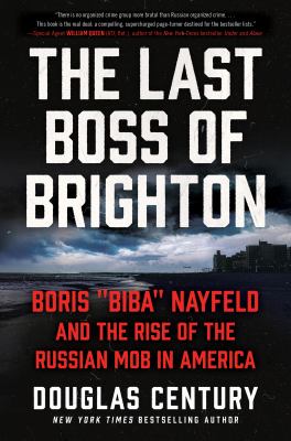 The last boss of Brighton : Boris "Biba" Nayfeld and the rise of the Russian mob in America /