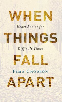When things fall apart : heart advice for difficult times /