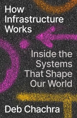 How infrastructure works : inside the systems that shape our world /